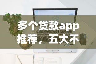 多个贷款app推荐，五大不上征信贷款平台查询