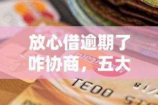 放心借逾期了咋协商，五大贷款平台贷款