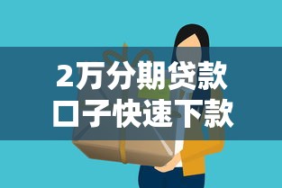2万分期贷款口子快速下款攻略