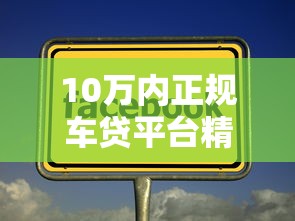 10万内正规车贷平台精选推荐