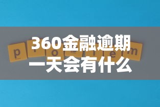 360金融逾期一天会有什么后果