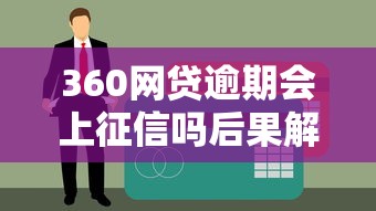 360网贷逾期会上征信吗后果解析