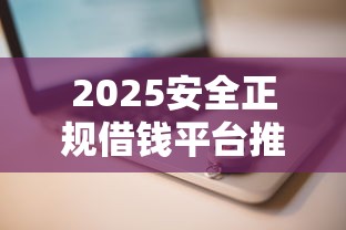 2025安全正规借钱平台推荐