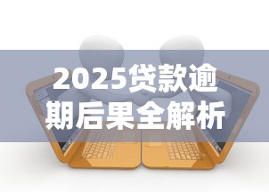 2025贷款逾期后果全解析