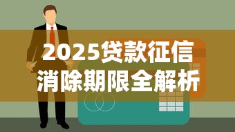 2025贷款征信消除期限全解析