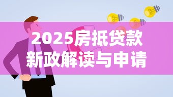 2025房抵贷款新政解读与申请指南