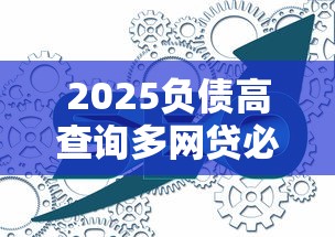 2025负债高查询多网贷必过攻略