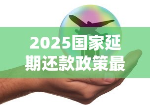 2025国家延期还款政策最新解读