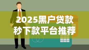 2025黑户贷款秒下款平台推荐