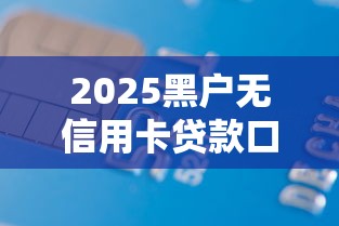 2025黑户无信用卡贷款口子推荐