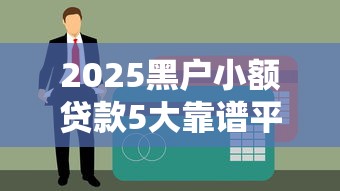 2025黑户小额贷款5大靠谱平台