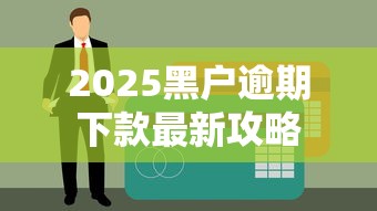 2025黑户逾期下款最新攻略