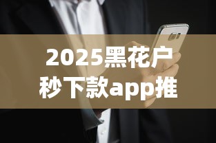 2025黑花户秒下款app推荐