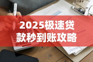 2025极速贷款秒到账攻略