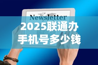 2025联通办手机号多少钱最新资费