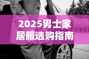 2025男士家居服选购指南与搭配推荐