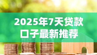 2025年7天贷款口子最新推荐