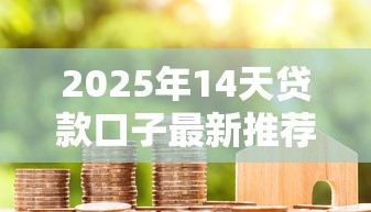 2025年14天贷款口子最新推荐 2025年14天贷款口子最新推荐