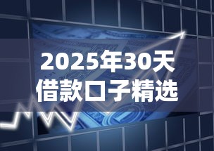 2025年30天借款口子精选推荐 2025年30天借款口子精选推荐