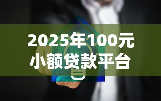 2025年100元小额贷款平台推荐