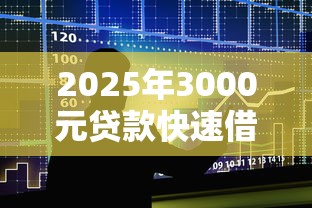 2025年3000元贷款快速借款渠道