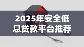 2025年安全低息贷款平台推荐