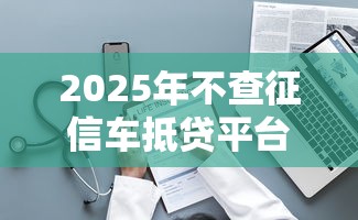 2025年不查征信车抵贷平台推荐