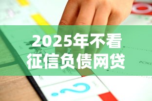 2025年不看征信负债网贷平台推荐