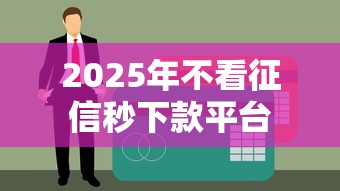 2025年不看征信秒下款平台