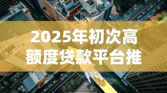 2025年初次高额度贷款平台推荐