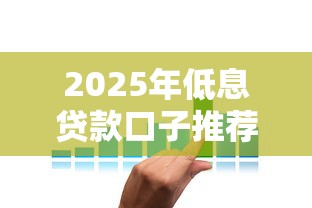 2025年低息贷款口子推荐攻略