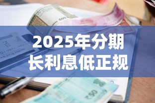 2025年分期长利息低正规贷款推荐