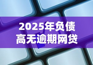 2025年负债高无逾期网贷推荐