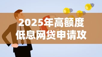2025年高额度低息网贷申请攻略