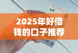 2025年好借钱的口子推荐