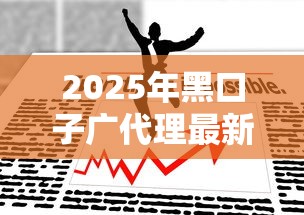 2025年黑口子广代理最新政策解析