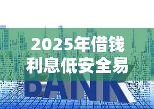 2025年借钱利息低安全易通过平台推荐