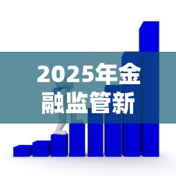 2025年金融监管新规全面解读