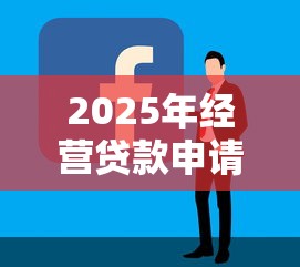 2025年经营贷款申请全攻略