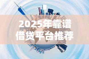 2025年靠谱借贷平台推荐指南