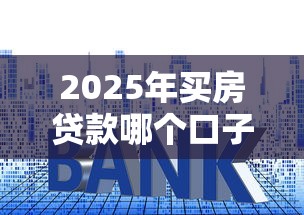 2025年买房贷款哪个口子好下款