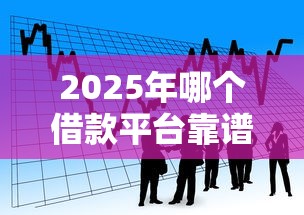 2025年哪个借款平台靠谱易通过