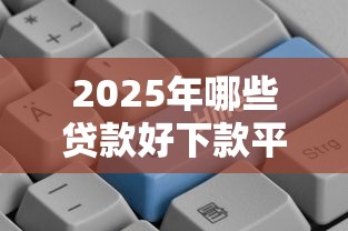 2025年哪些贷款好下款平台推荐