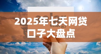 2025年七天网贷口子大盘点