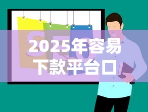 2025年容易下款平台口子推荐