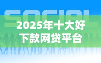 2025年十大好下款网贷平台