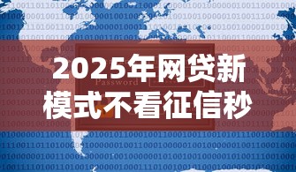 2025年网贷新模式不看征信秒放款