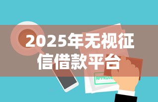 2025年无视征信借款平台
