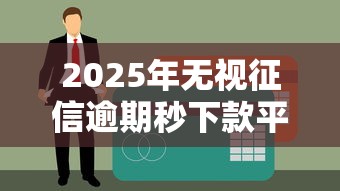 2025年无视征信逾期秒下款平台