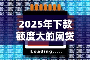2025年下款额度大的网贷口子推荐